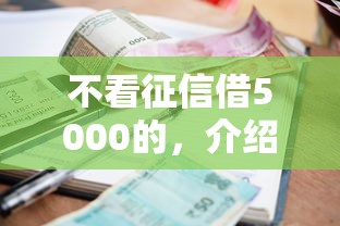 不看征信借5000的，介绍五个2025最新征信花负债高有逾期还能下款的口子