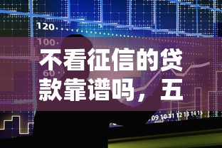 不看征信的贷款靠谱吗，五大2025最新类似葫芦花借款的平台