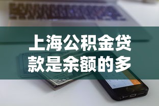 上海公积金贷款是余额的多少倍：上海公积金贷款额度如何计算