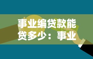 事业编贷款能贷多少：事业编人员贷款额度上限是多少