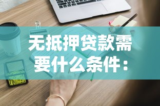 无抵押贷款需要什么条件：申请无抵押贷款需满足哪些要求