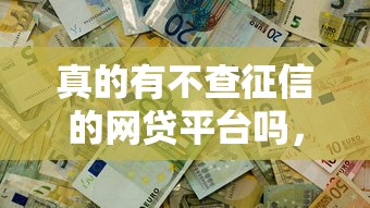 真的有不查征信的网贷平台吗，整合5个2025最新比较靠谱的网贷平台