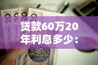 贷款60万20年利息多少：60万房贷20年总利息要还多少