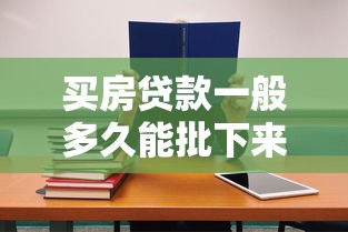买房贷款一般多久能批下来：房贷审批周期通常需要多长时间