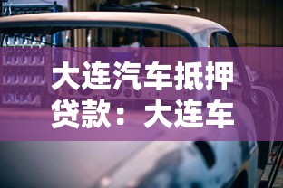 大连汽车抵押贷款：大连车抵贷利率和条件有哪些