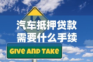 汽车抵押贷款需要什么手续：汽车抵押贷款涉及哪些手续