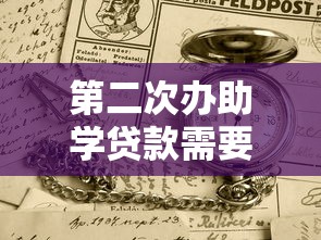 第二次办助学贷款需要什么：续贷助学贷款需准备哪些材料