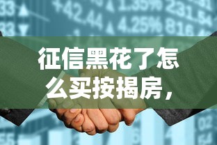 征信黑花了怎么买按揭房，整理五个2025最新2025买会员有额度的口子