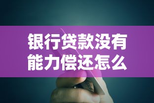 银行贷款没有能力偿还怎么办：贷款无力偿还有什么解决办法