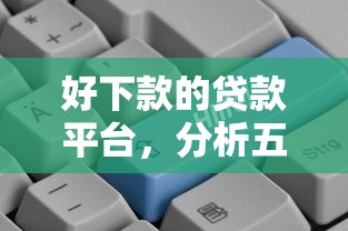 好下款的贷款平台，分析五个2025最新下载贷款平台