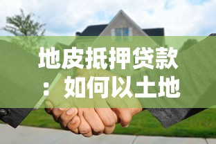地皮抵押贷款：如何以土地质押获取融资贷款