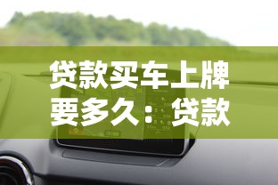 贷款买车上牌要多久：贷款购车上牌需多长时间