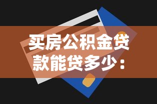 买房公积金贷款能贷多少：2025年公积金最高可贷额度是多少