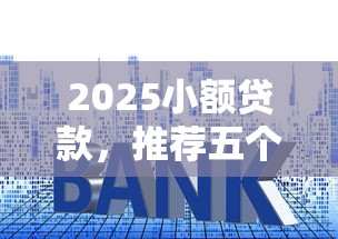 2025小额贷款，推荐五个2025最新什么借钱平台利息低