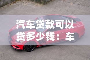 汽车贷款可以贷多少钱：车贷额度最高能有多少