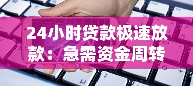 24小时贷款极速放款：急需资金周转哪些平台能秒到账