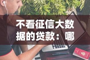 不看征信大数据的贷款：哪些贷款不查信用记录和征信数据