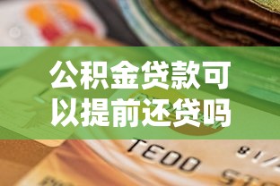 公积金贷款可以提前还贷吗：公积金提前还款有哪些条件限制