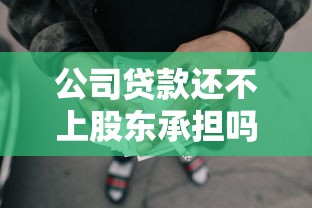 公司贷款还不上股东承担吗：股东需为公司贷款无力偿还负责吗