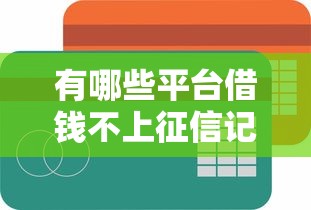 有哪些平台借钱不上征信记录，整合5个2025最新信用花了平台能借到钱