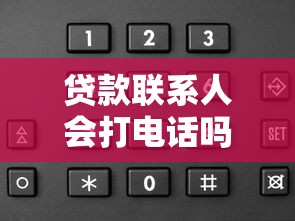 贷款联系人会打电话吗：申请贷款会接到电话确认吗