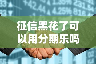 征信黑花了可以用分期乐吗，省内五个2025最新18岁黑户贷款平台