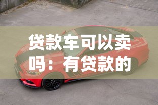 贷款车可以卖吗：有贷款的车辆能出售吗