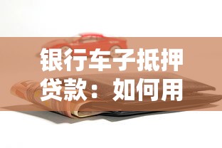 银行车子抵押贷款：如何用车抵押获得银行贷款