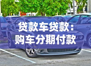 贷款车贷款：购车分期付款有哪些注意事项