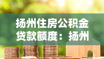扬州住房公积金贷款额度：扬州公积金贷款最高能贷多少