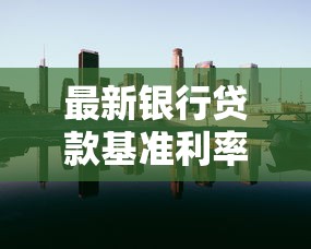 最新银行贷款基准利率：2025年6月银行贷款利率是多少