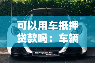 可以用车抵押贷款吗：车辆能申请抵押借款吗