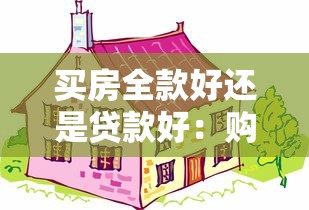 买房全款好还是贷款好：购房应选择一次性付款还是分期贷款