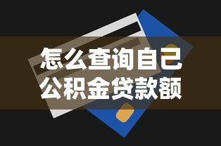 怎么查询自己公积金贷款额度：公积金贷款额度有哪些查询途径