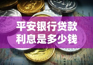 平安银行贷款利息是多少钱：平安银行各类贷款年利率范围是多少