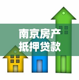 南京房产抵押贷款公司：南京房产如何办理抵押贷款