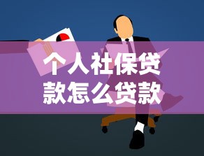 个人社保贷款怎么贷款：社保贷款申请条件和流程