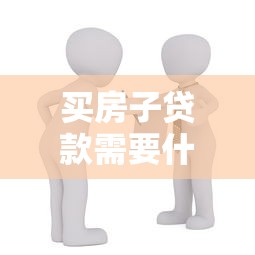 买房子贷款需要什么条件：申请房贷需满足哪些基本条件