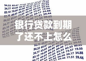 银行贷款到期了还不上怎么办：银行贷款到期无力偿还有什么办法