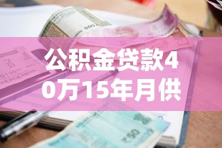 公积金贷款40万15年月供多少：公积金贷40万15年每月还多少