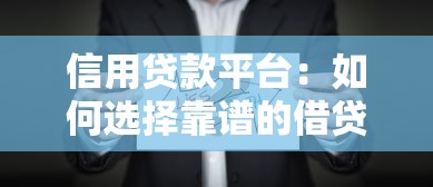 信用贷款平台：如何选择靠谱的借贷服务机构