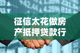 征信太花做房产抵押贷款行吗：征信差能用房产抵押贷款吗