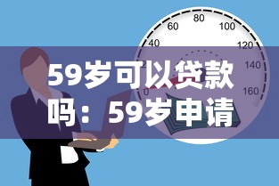 59岁可以贷款吗：59岁申请房贷最长能贷多少年