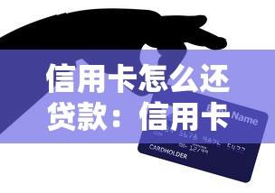 信用卡怎么还贷款：信用卡如何用于还贷