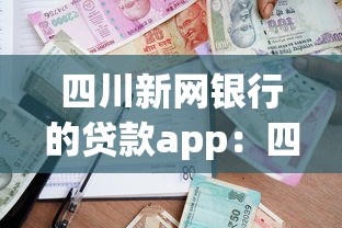 四川新网银行的贷款app：四川新网银行线上借贷平台靠谱吗