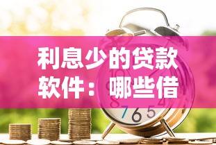 利息少的贷款软件：哪些借款平台利率最优惠