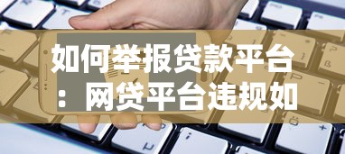 如何举报贷款平台：网贷平台违规如何投诉举报