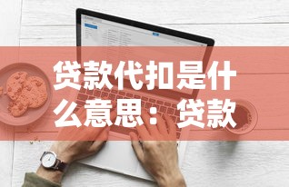 贷款代扣是什么意思：贷款自动扣款如何操作