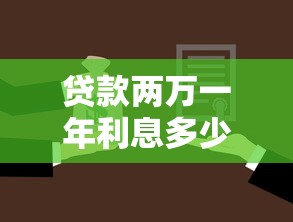 贷款两万一年利息多少：两万元贷款年利息要还多少