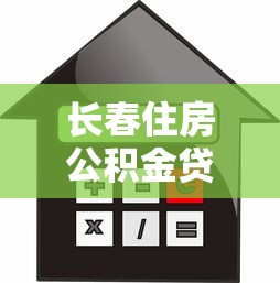 长春住房公积金贷款政策：长春二孩家庭公积金贷款额度如何计算